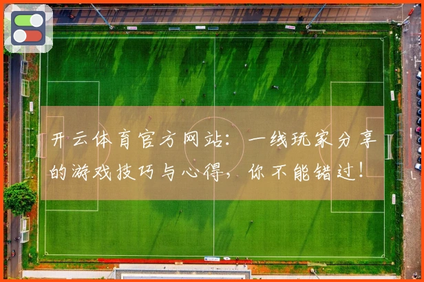 开云体育官方网站：一线玩家分享的游戏技巧与心得，你不能错过！
