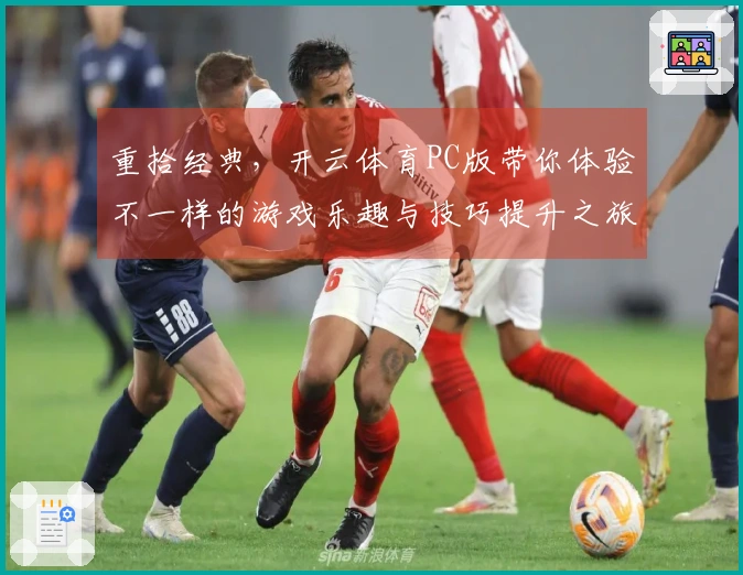 重拾经典，开云体育PC版带你体验不一样的游戏乐趣与技巧提升之旅