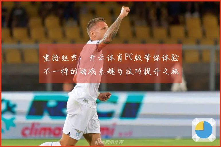 重拾经典，开云体育PC版带你体验不一样的游戏乐趣与技巧提升之旅