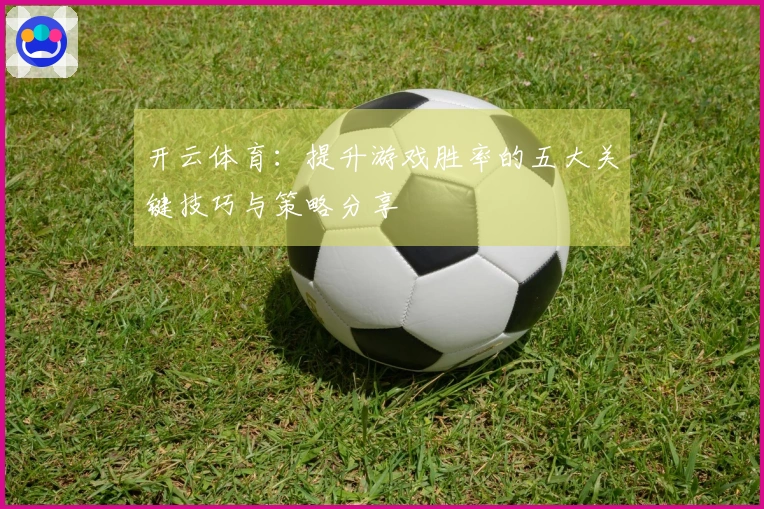 开云体育：提升游戏胜率的五大关键技巧与策略分享