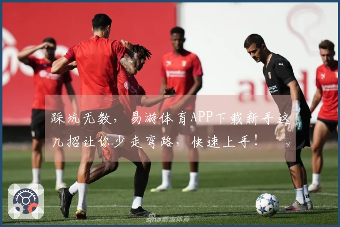 踩坑无数，易游体育APP下载新手这几招让你少走弯路，快速上手！