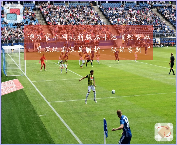 博万官方网站新版本卡池悄然变动？资深玩家深度解析，助你告别“仓鼠”直奔欧皇！