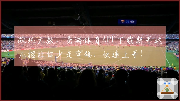 踩坑无数，易游体育APP下载新手这几招让你少走弯路，快速上手！