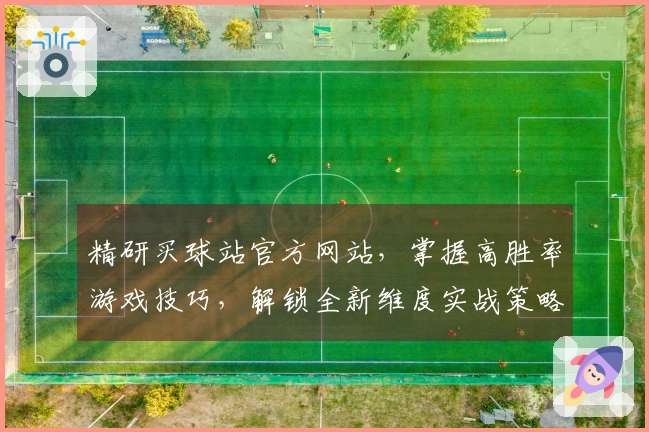 精研买球站官方网站，掌握高胜率游戏技巧，解锁全新维度实战策略