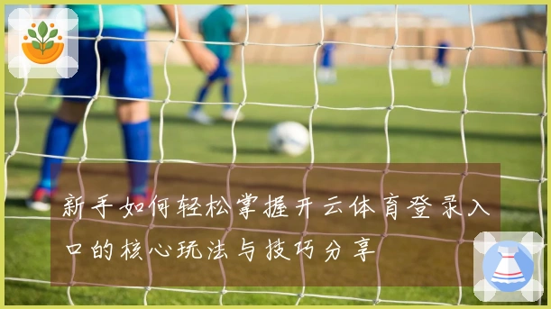新手如何轻松掌握开云体育登录入口的核心玩法与技巧分享