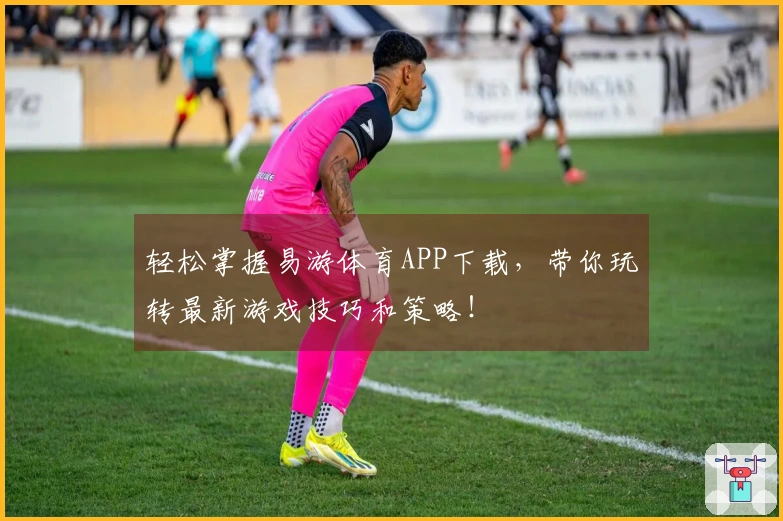 轻松掌握易游体育APP下载，带你玩转最新游戏技巧和策略！