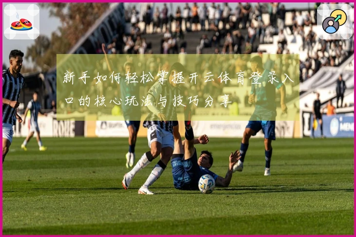 新手如何轻松掌握开云体育登录入口的核心玩法与技巧分享
