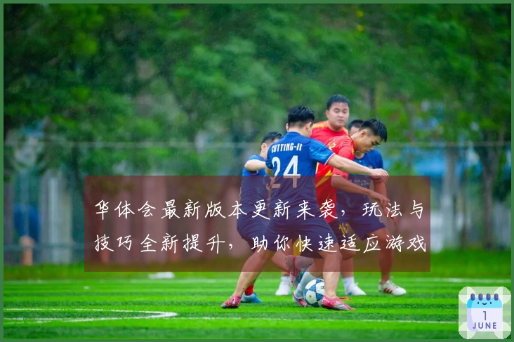 华体会最新版本更新来袭，玩法与技巧全新提升，助你快速适应游戏新节奏