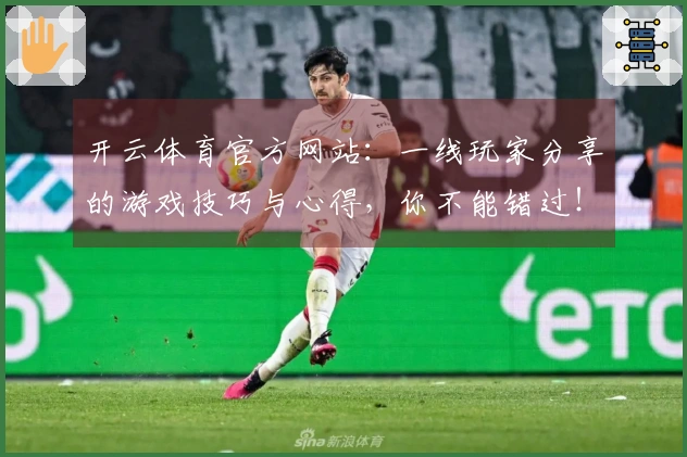 开云体育官方网站：一线玩家分享的游戏技巧与心得，你不能错过！