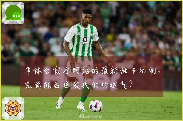 华体会官方网站的最新抽卡机制，究竟能否逆袭我们的运气？