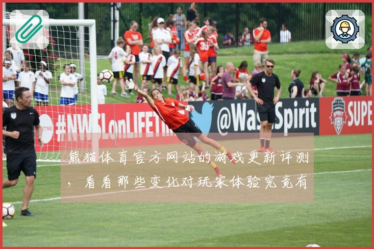 熊猫体育官方网站的游戏更新评测，看看那些变化对玩家体验究竟有多大影响！