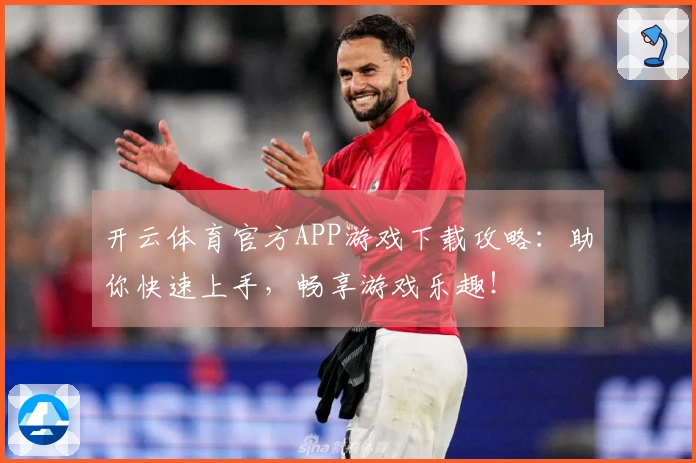开云体育官方APP游戏下载攻略：助你快速上手，畅享游戏乐趣！
