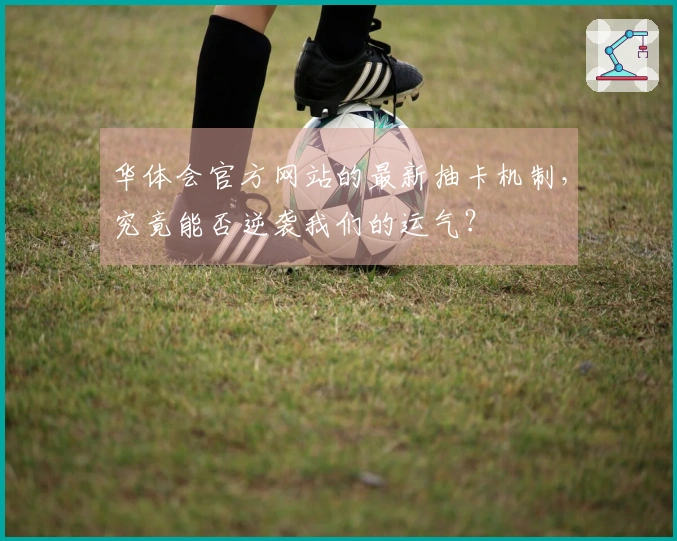 华体会官方网站的最新抽卡机制，究竟能否逆袭我们的运气？